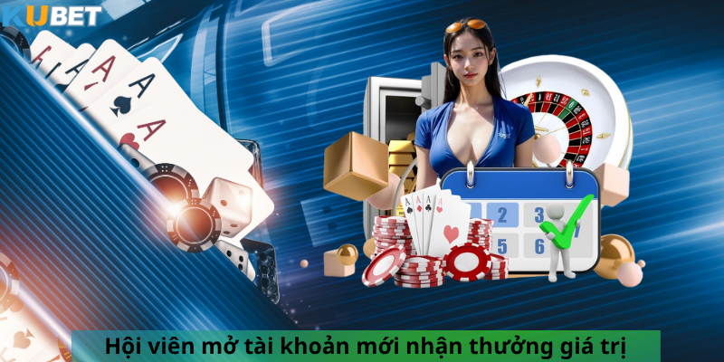 Hội viên mở tài khoản mới nhận thưởng giá trị